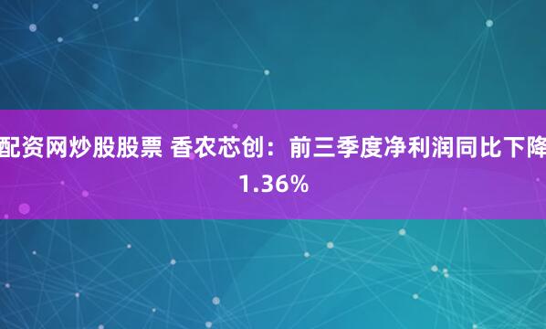 配资网炒股股票 香农芯创：前三季度净利润同比下降1.36%