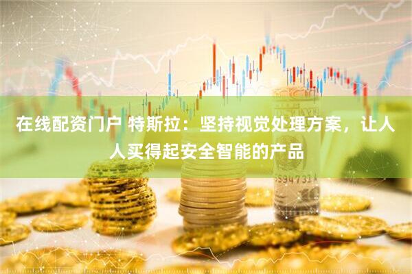 在线配资门户 特斯拉：坚持视觉处理方案，让人人买得起安全智能的产品