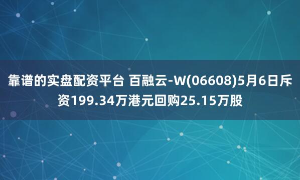 靠谱的实盘配资平台 百融云-W(06608)5月6日斥资199.34万港元回购25.15万股