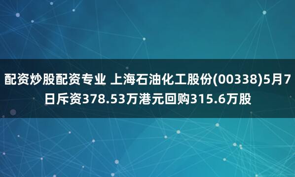 配资炒股配资专业 上海石油化工股份(00338)5月7日斥资378.53万港元回购315.6万股