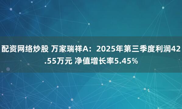 配资网络炒股 万家瑞祥A：2025年第三季度利润42.55万元 净值增长率5.45%