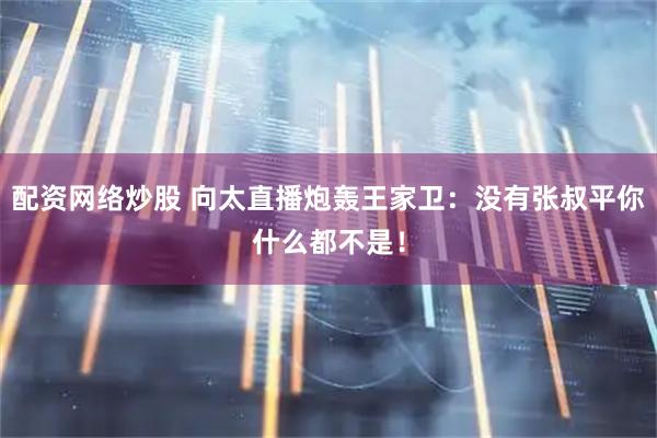 配资网络炒股 向太直播炮轰王家卫：没有张叔平你什么都不是！