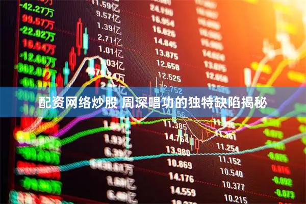 配资网络炒股 周深唱功的独特缺陷揭秘