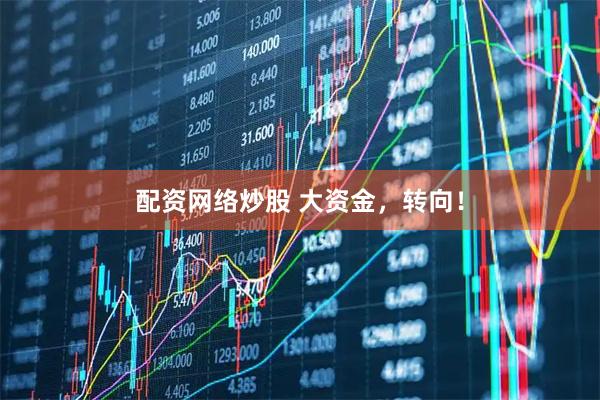 配资网络炒股 大资金，转向！