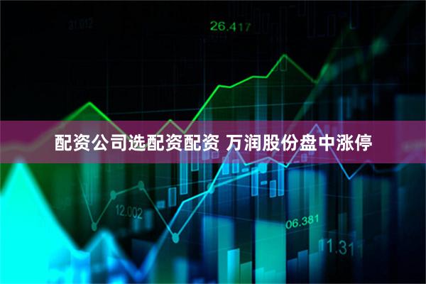 配资公司选配资配资 万润股份盘中涨停