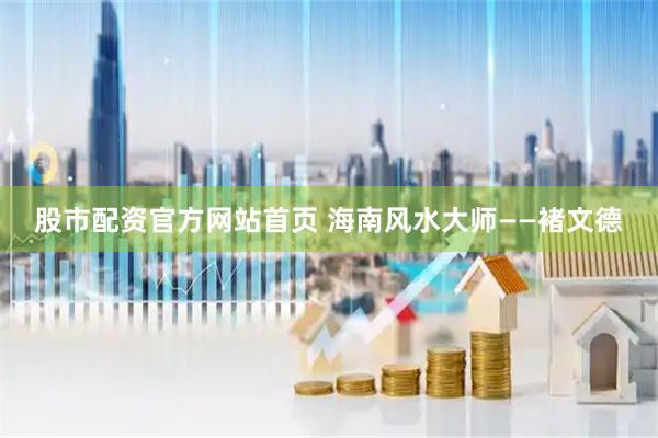 股市配资官方网站首页 海南风水大师——褚文德