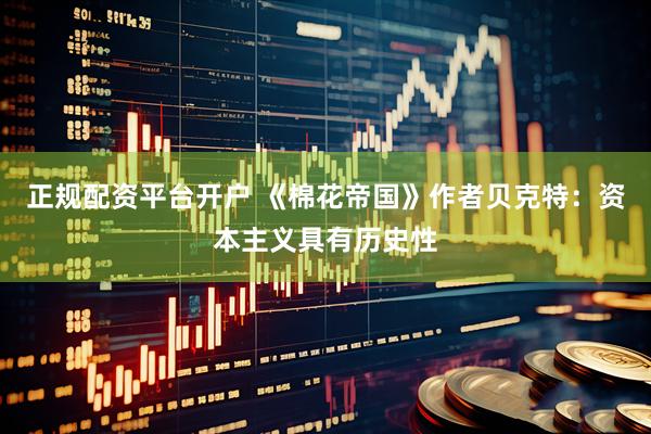 正规配资平台开户 《棉花帝国》作者贝克特：资本主义具有历史性