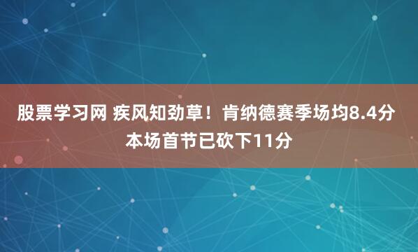 股票学习网 疾风知劲草！肯纳德赛季场均8.4分 本场首节已砍下11分
