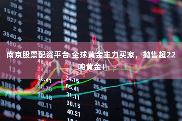 南京股票配资平台 全球黄金主力买家，抛售超22吨黄金！