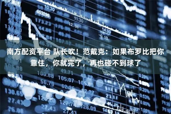 南方配资平台 队长吹！范戴克：如果布罗比把你靠住，你就完了，再也碰不到球了