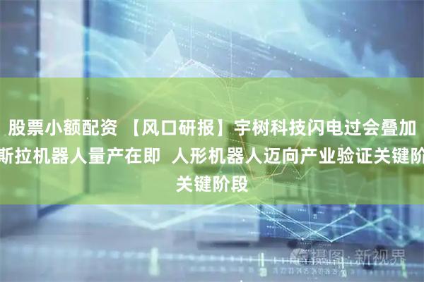 股票小额配资 【风口研报】宇树科技闪电过会叠加特斯拉机器人量产在即  人形机器人迈向产业验证关键阶段