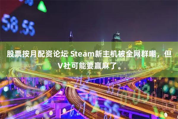 股票按月配资论坛 Steam新主机被全网群嘲，但V社可能要赢麻了。
