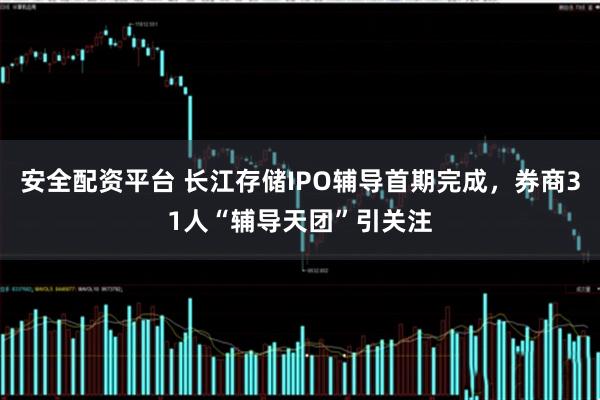 安全配资平台 长江存储IPO辅导首期完成，券商31人“辅导天团”引关注